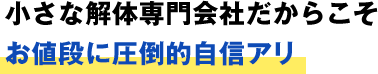 小さな解体専門会社だからこそお値段に圧倒的自信アリ