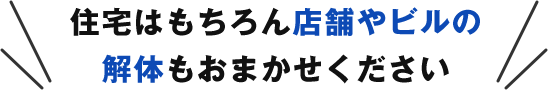 住宅はもちろん店舗やビルの解体もおまかせください