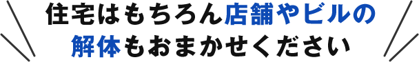 住宅はもちろん店舗やビルの解体もおまかせください