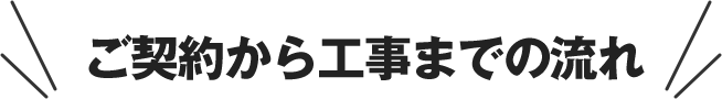 ご契約から工事までの流れ