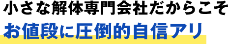 小さな解体専門会社だからこそお値段に圧倒的自信アリ