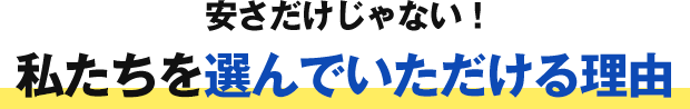 安さだけじゃない！私たちを選んでいただける理由